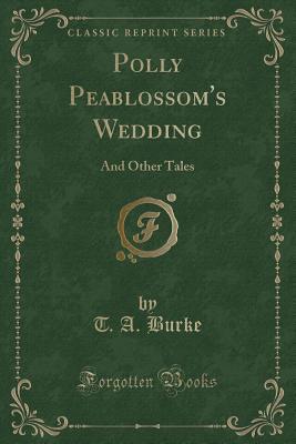 Read Online Polly Peablossom's Wedding: And Other Tales (Classic Reprint) - T.A. Burke | PDF