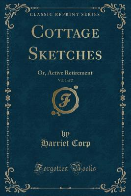 Read Online Cottage Sketches, Vol. 1 of 2: Or, Active Retirement (Classic Reprint) - Harriet Corp file in ePub