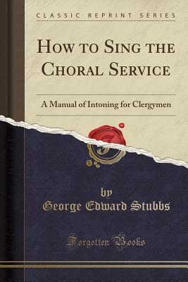 Read How to Sing the Choral Service: A Manual of Intoning for Clergymen (Classic Reprint) - George Edward Stubbs file in ePub