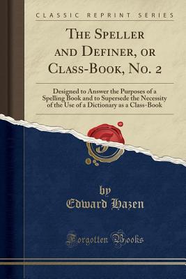 Full Download The Speller and Definer, or Class-Book, No. 2: Designed to Answer the Purposes of a Spelling Book and to Supersede the Necessity of the Use of a Dictionary as a Class-Book (Classic Reprint) - Edward Hazen file in ePub