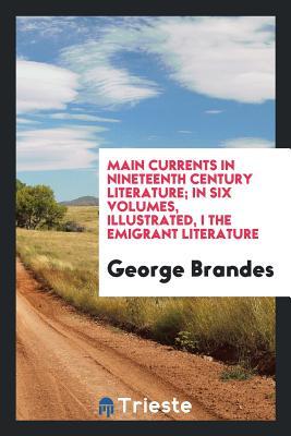 Read Online Main Currents in Nineteenth Century Literature; In Six Volumes, Illustrated, I the Emigrant Literature - George Brandes file in PDF