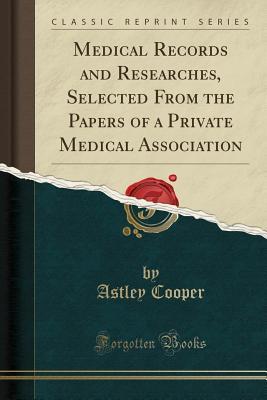 Read Online Medical Records and Researches, Selected from the Papers of a Private Medical Association (Classic Reprint) - Astley Cooper file in PDF