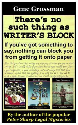 Read There's No Such Thing as Writer's Block: If You've Got Something to Say, Nothing Can Block You from Getting Those Words Onto Paper - Mr Gene Grossman | PDF