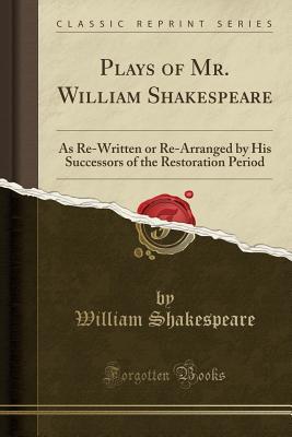 Full Download Plays of Mr. William Shakespeare: As Re-Written or Re-Arranged by His Successors of the Restoration Period - William Shakespeare | ePub