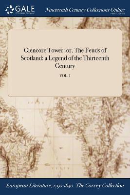 Full Download Glencore Tower: Or, the Feuds of Scotland: A Legend of the Thirteenth Century; Vol. I - Anonymous file in ePub