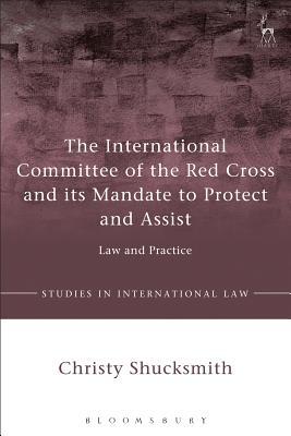 Download The International Committee of the Red Cross and its Mandate to Protect and Assist: Law and Practice - Christy Shucksmith file in PDF