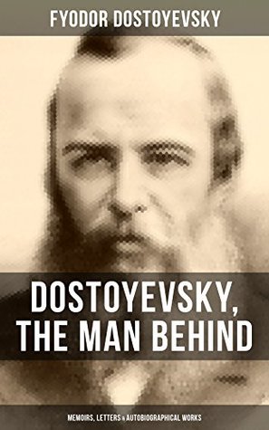 Read Dostoyevsky, The Man Behind: Memoirs, Letters & Autobiographical Works: Correspondence, diary, autobiographical novels of one of the greatest Russian novelist  Demons, The Idiot, The House of the Dead - Fyodor Dostoyevsky file in PDF