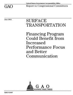 Read Online Surface Transportation: Financing Program Could Benefit from Increased Performance Focus and Better Communication: Report to Congressional Committees. - U.S. Government Accountability Office | PDF