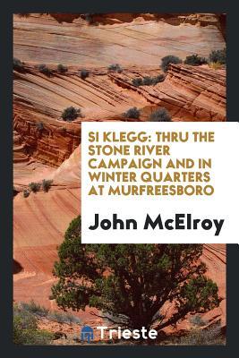 Download Si Klegg: Thru the Stone River Campaign and in Winter Quarters at Murfreesboro - John McElroy | ePub