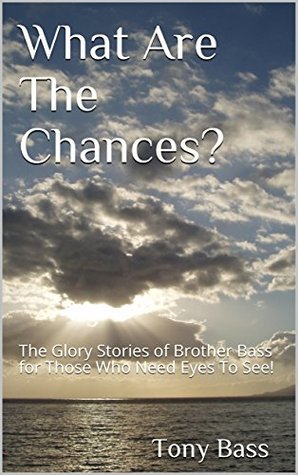 Read Online What Are The Chances?: The Glory Stories of Brother Bass for Those Who Need Eyes To See! - Tony Bass file in ePub
