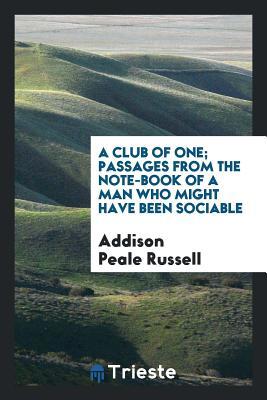 Full Download A Club of One; Passages from the Note-Book of a Man Who Might Have Been Sociable - Addison Peale Russell | ePub