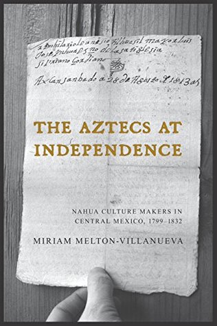 Full Download The Aztecs at Independence: Nahua Culture Makers in Central Mexico, 1799–1832 - Miriam Melton-Villanueva file in ePub