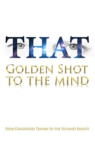 Full Download THAT Golden Shot to the Mind: From Childhood Trauma to the Ultimate Reality or The Shortest Way to Your Self - Zsolt Samu | ePub