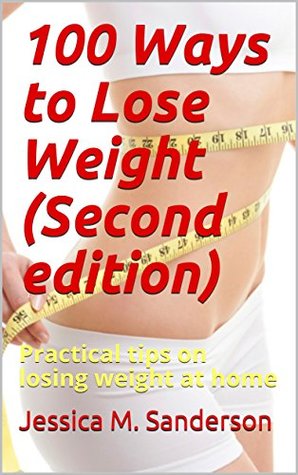 Download 100 Ways to Lose Weight (Second edition): Practical tips on losing weight at home - Jessica M. Sanderson | PDF