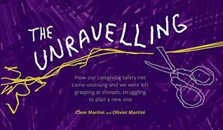 Full Download The Unravelling: How our caregiving safety net came unstrung and we were left grasping at threads, struggling to plait a new one - Clem Martini | ePub