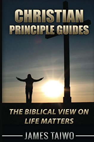 Read Online Christian Principle Guides: The Biblical View On Life Matters - James Taiwo file in ePub
