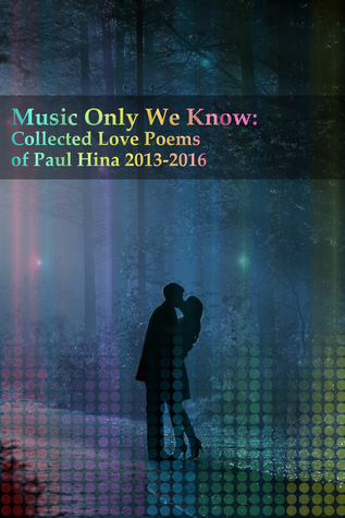 Full Download Music Only We Know: Collected Love Poems of Paul Hina 2013-2016 - Paul Hina file in PDF