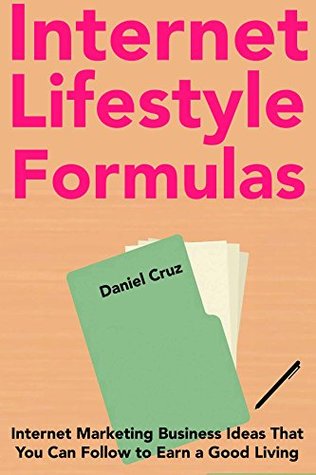 Download Internet Lifestyle Formulas: Internet Marketing Business Ideas That You Can Follow to Earn a Good Living Online - Daniel Cruz file in PDF