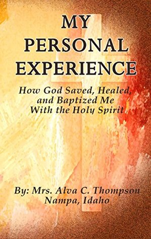 Full Download My Personal Experience: How God Saved, Healed, and Baptized Me with the Holy Spirit - Alva Thompson | PDF