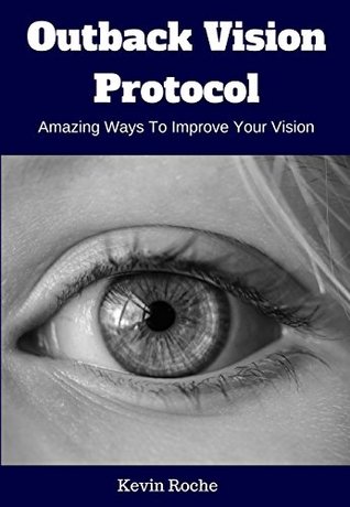 Read Outback Vision Protocol: Amazing Ways To Improve Your Vision - A Revolutionary Change To Prevent Eyesight Loss - Kevin Roche | PDF