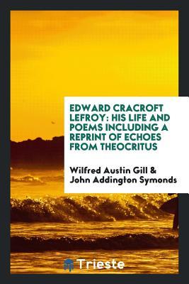 Download Edward Cracroft Lefroy: His Life and Poems Including a Reprint of Echoes from Theocritus - Wilfred Austin Gill | ePub