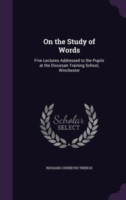 Read On the Study of Words: Five Lectures Addressed to the Pupils at the Diocesan Training School, Winchester - Richard Chenevix Trench file in PDF
