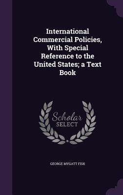 Full Download International Commercial Policies, with Special Reference to the United States; A Text Book - George Mygatt Fisk | PDF