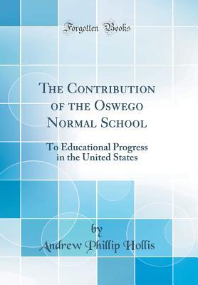 Full Download The Contribution of the Oswego Normal School: To Educational Progress in the United States (Classic Reprint) - Andrew Phillip Hollis | ePub