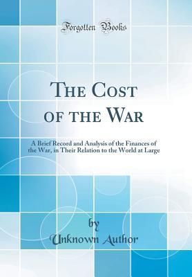 Full Download The Cost of the War: A Brief Record and Analysis of the Finances of the War, in Their Relation to the World at Large (Classic Reprint) - Unknown file in ePub