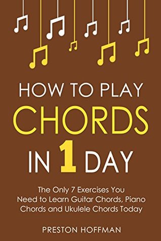Read How to Play Chords: In 1 Day - The Only 7 Exercises You Need to Learn Guitar Chords, Piano Chords and Ukulele Chords Today (Music Best Seller Book 10) - Preston Hoffman | ePub