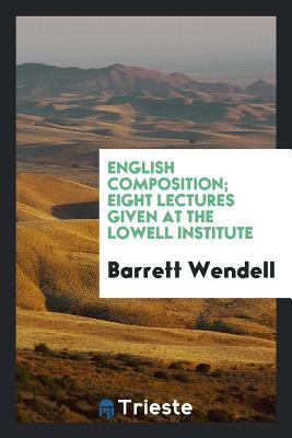 Read English Composition; Eight Lectures Given at the Lowell Institute - Barrett Wendell | PDF