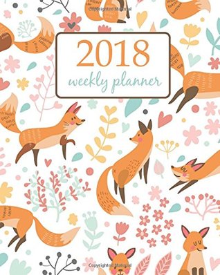 Full Download 2018 Weekly Planner: Calendar Schedule Organizer Appointment Journal Notebook and Action day cute foxes and flowers. Awesome background in bright  (Weekly & Monthly Planner 2018) (Volume 32) -  file in PDF