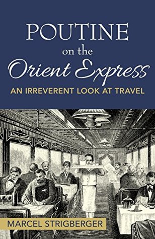Read Online Poutine On the Orient Express: An Irreverent Look At Travel - Marcel Strigberger | ePub