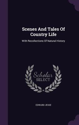 Full Download Scenes and Tales of Country Life: With Recollections of Natural History - Edward Jesse | PDF