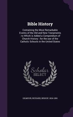 Full Download Bible History: Containing the Most Remarkable Events of the Old and New Testaments: to Which is Added a Compendium of Church History: for the use of the Catholic Schools in the United States - Richard Gilmour file in PDF