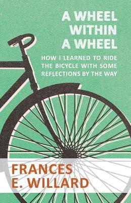 Download A Wheel Within a Wheel - How I Learned to Ride the Bicycle with Some Reflections by the Way - Frances E. Willard file in ePub