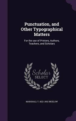 Read Punctuation, and Other Typographical Matters: For the Use of Printers, Authors, Teachers, and Scholars - Marshall T 1822-1902 Bigelow file in PDF