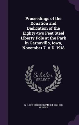 Read Proceedings of the Donation and Dedication of the Eighty-Two Feet Steel Liberty Pole at the Park in Garnavillo, Iowa, November 7, A.D. 1918 - W.H. Crogman | ePub
