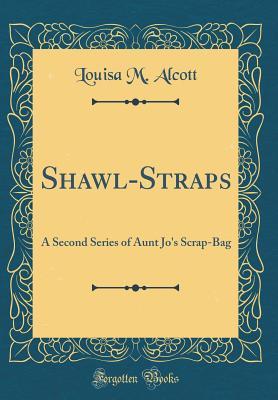 Full Download Shawl-Straps: A Second Series of Aunt Jo's Scrap-Bag - Louisa May Alcott file in PDF