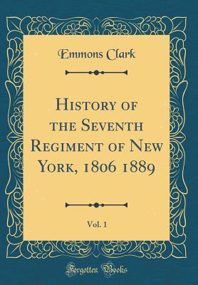 Read History of the Seventh Regiment of New York, 1806 1889, Vol. 1 (Classic Reprint) - Emmons Clark | PDF
