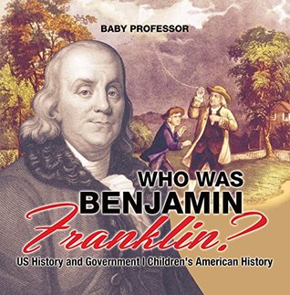 Read Online Who Was Benjamin Franklin? US History and Government   Children's American History - Baby Professor file in PDF
