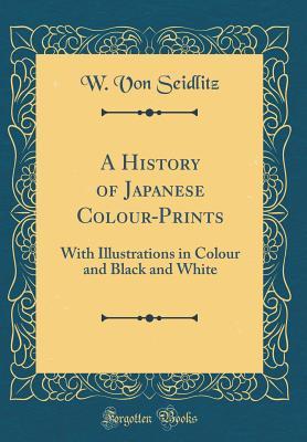 Download A History of Japanese Colour-Prints: With Illustrations in Colour and Black and White (Classic Reprint) - Woldemar Von Seidlitz | ePub