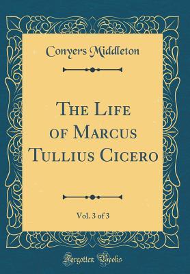 Full Download The Life of Marcus Tullius Cicero, Vol. 3 of 3 (Classic Reprint) - Conyers Middleton file in ePub