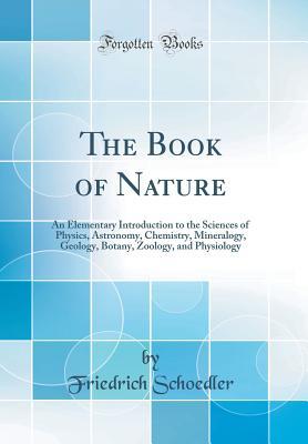 Read The Book of Nature: An Elementary Introduction to the Sciences of Physics, Astronomy, Chemistry, Mineralogy, Geology, Botany, Zoology, and Physiology (Classic Reprint) - Friedrich Schoedler | ePub