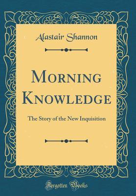 Download Morning Knowledge: The Story of the New Inquisition (Classic Reprint) - Alastair Shannon file in PDF