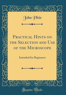 Read Online Practical Hints on the Selection and Use of the Microscope: Intended for Beginners (Classic Reprint) - John Phin | ePub