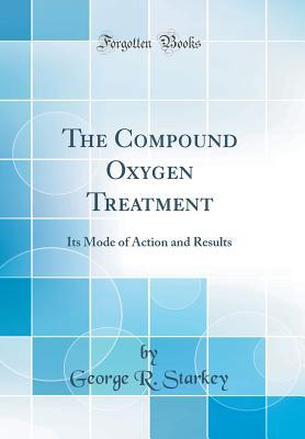Read The Compound Oxygen Treatment: Its Mode of Action and Results (Classic Reprint) - George R Starkey | ePub