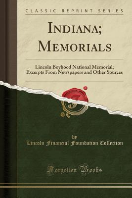 Read Indiana; Memorials: Lincoln Boyhood National Memorial; Excerpts from Newspapers and Other Sources (Classic Reprint) - Lincoln Financial Foundation Collection file in PDF