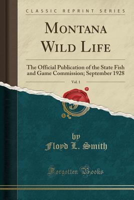 Read Montana Wild Life, Vol. 1: The Official Publication of the State Fish and Game Commission; September 1928 (Classic Reprint) - Floyd L. Smith | PDF