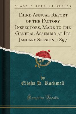 Read Third Annual Report of the Factory Inspectors, Made to the General Assembly at Its January Session, 1897 (Classic Reprint) - Elisha H Rockwell file in PDF